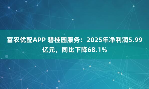 富农优配APP 碧桂园服务：2025年净利润5.99亿元，同比下降68.1%